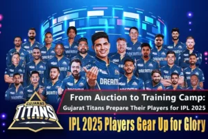 Read more about the article IPL 2025: From Auction to Training Camp – Gujarat Titans Prepare for the Season
